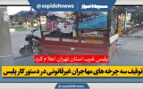 توقیف سه چرخه های مهاجران غیرقانونی در دستور کار پلیس
