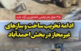 ادامه تخریب ساخت و سازهای غیرمجاز در بخش احمدآباد